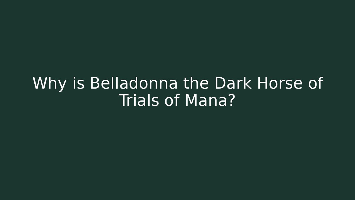 Why is Belladonna the Dark Horse of Trials of Mana?