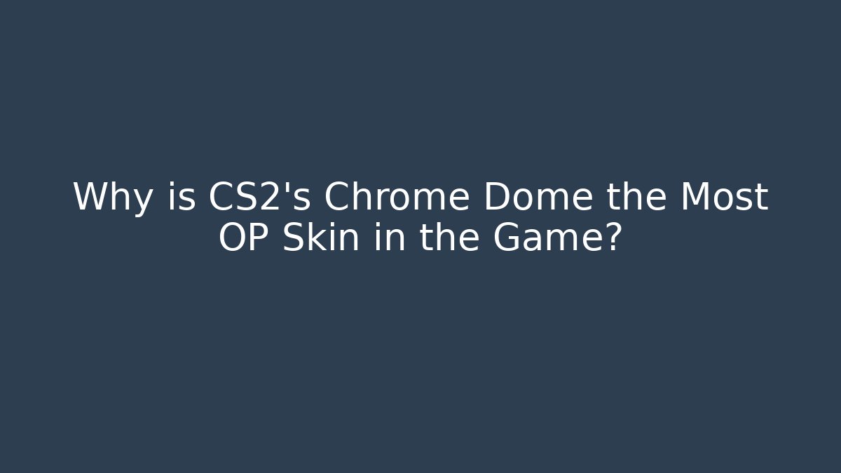 Why is CS2's Chrome Dome the Most OP Skin in the Game?