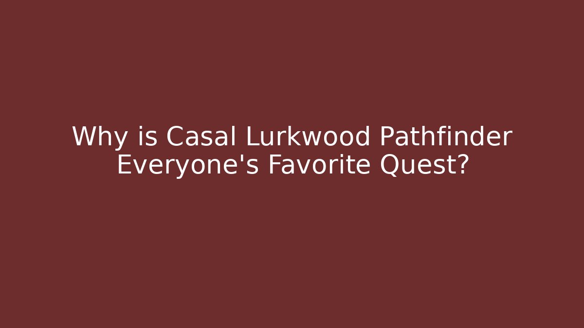 Why is Casal Lurkwood Pathfinder Everyone's Favorite Quest?