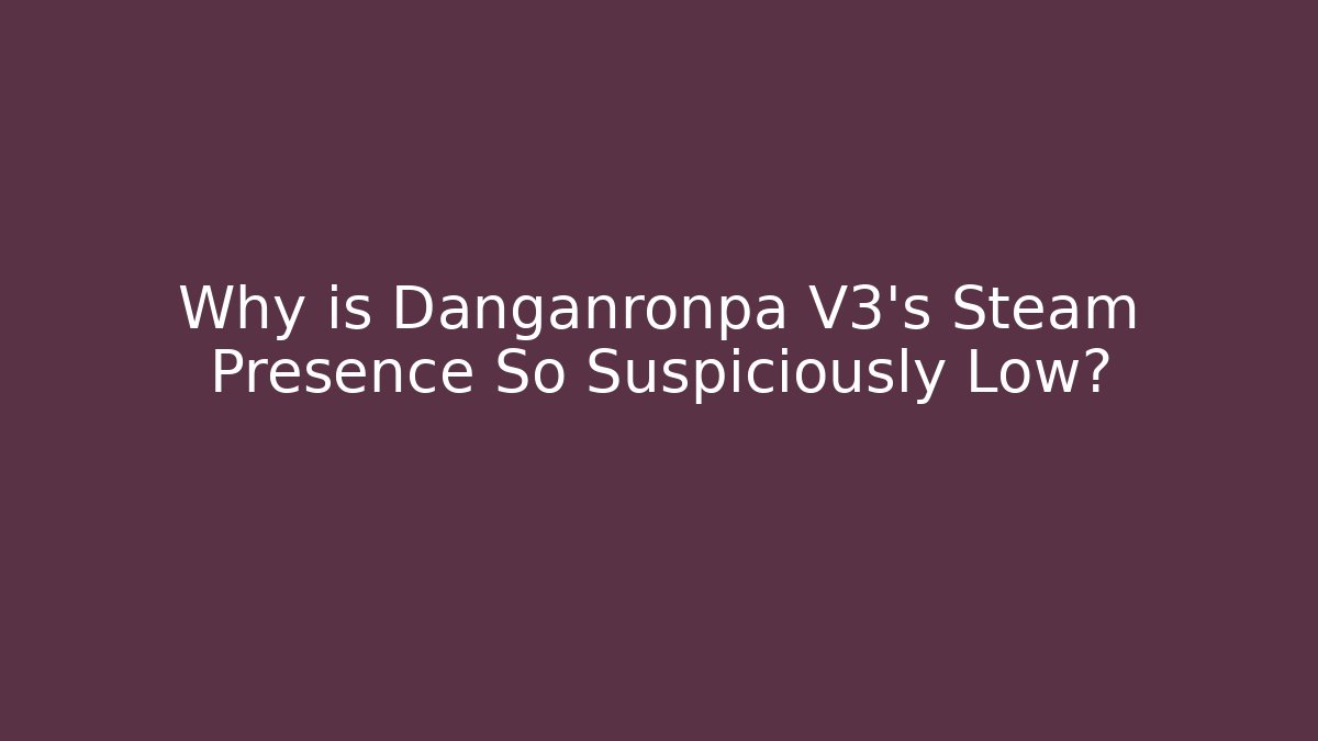 Why is Danganronpa V3's Steam Presence So Suspiciously Low?