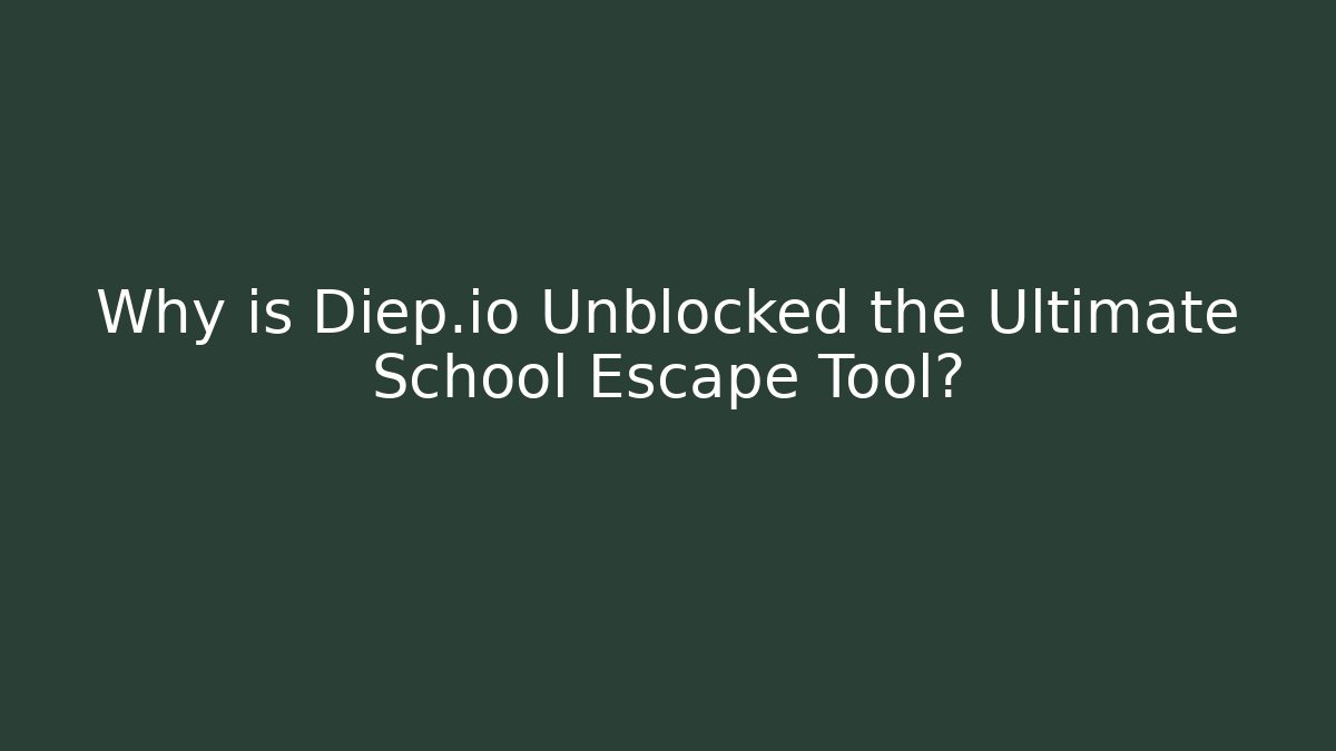 Why is Diep.io Unblocked the Ultimate School Escape Tool?