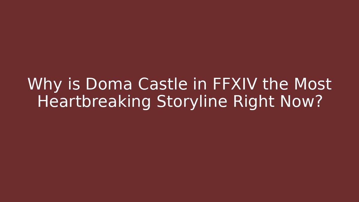 Why is Doma Castle in FFXIV the Most Heartbreaking Storyline Right Now?