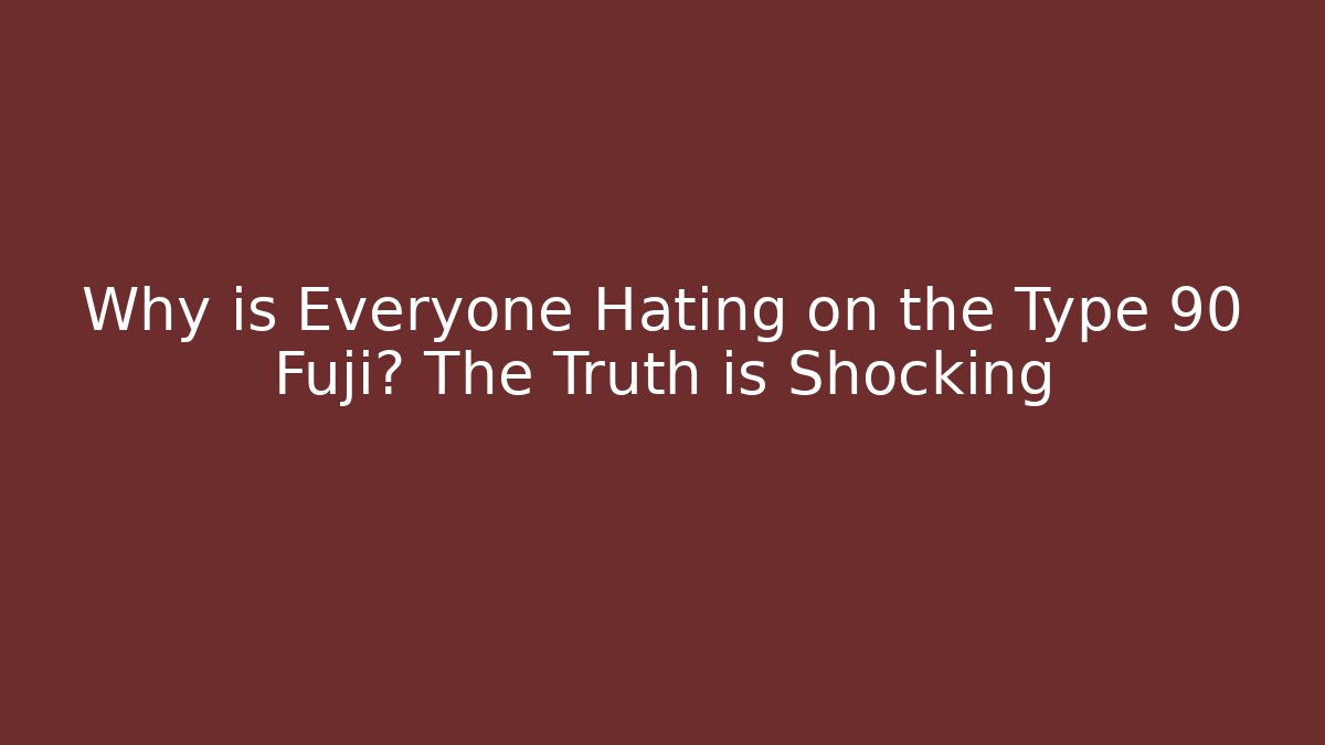 Why is Everyone Hating on the Type 90 Fuji? The Truth is Shocking