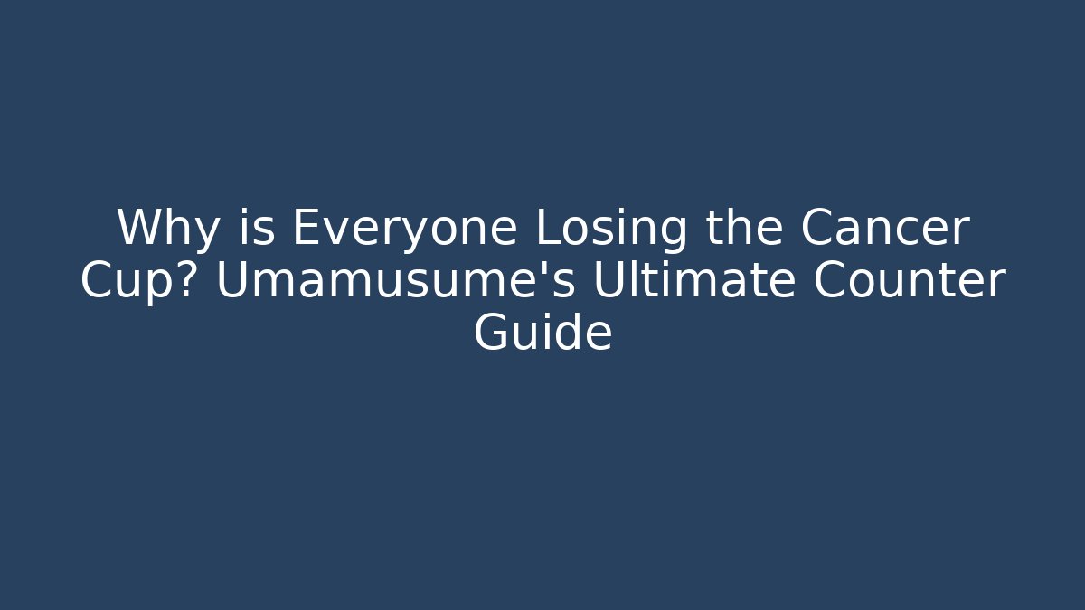 Why is Everyone Losing the Cancer Cup? Umamusume's Ultimate Counter Guide