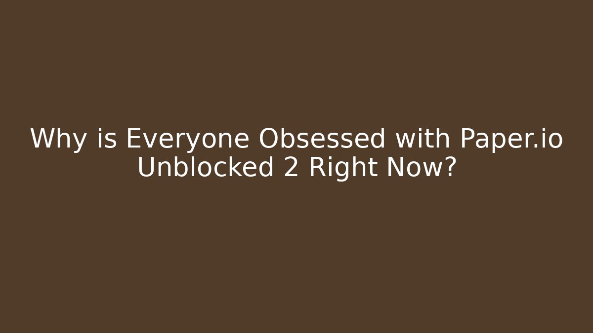 Why is Everyone Obsessed with Paper.io Unblocked 2 Right Now?