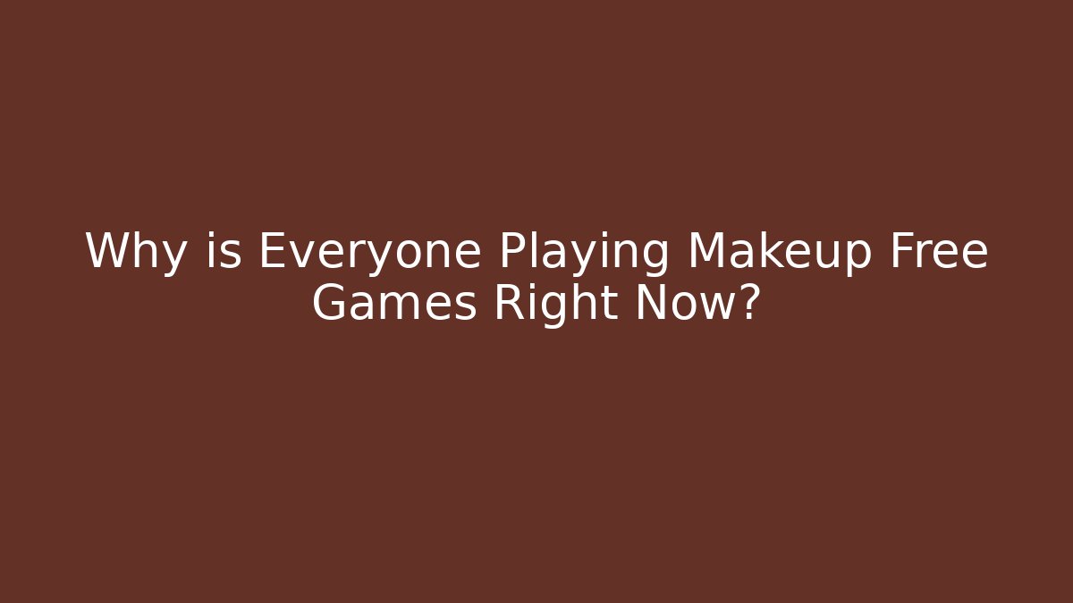 Why is Everyone Playing Makeup Free Games Right Now? - Andrea Zevedo
