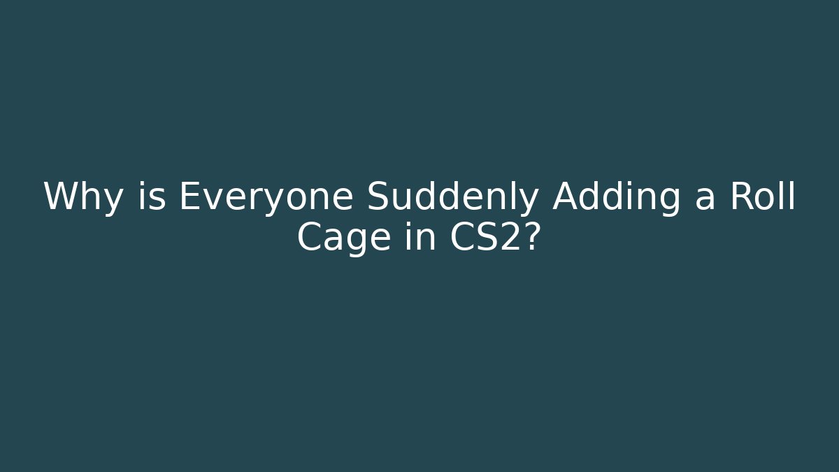 Why is Everyone Suddenly Adding a Roll Cage in CS2?