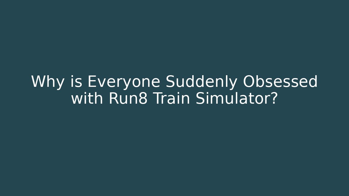 Why is Everyone Suddenly Obsessed with Run8 Train Simulator?