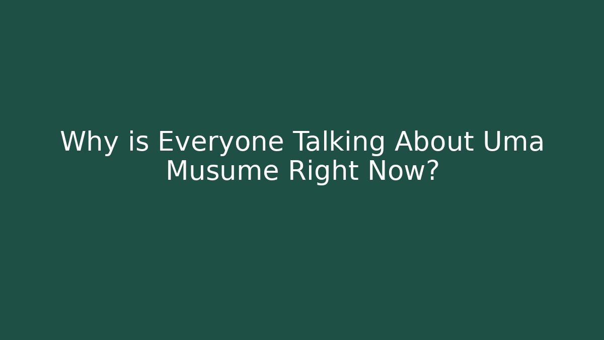 Why is Everyone Talking About Uma Musume Right Now?