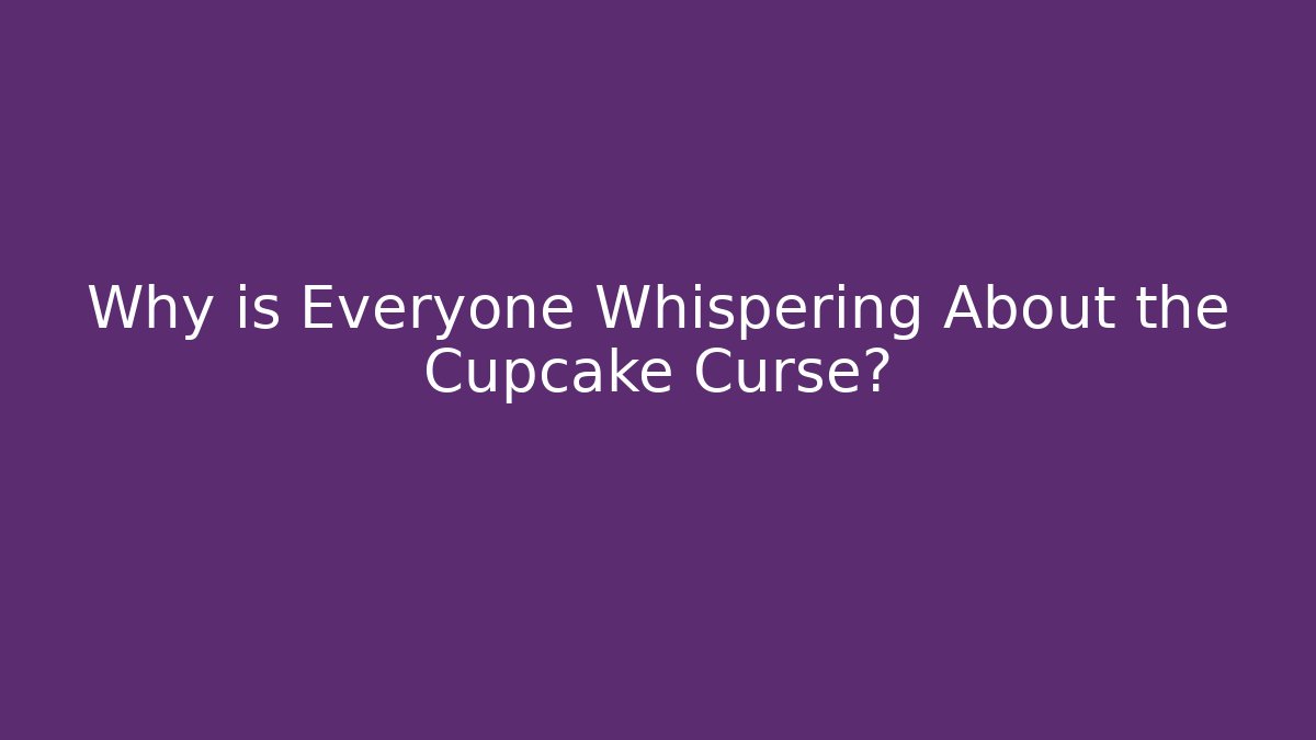 Why is Everyone Whispering About the Cupcake Curse?