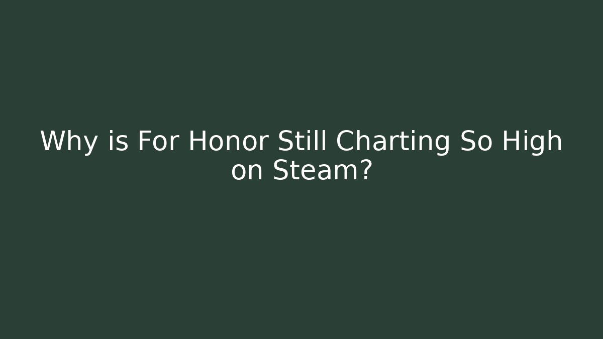 Why is For Honor Still Charting So High on Steam?