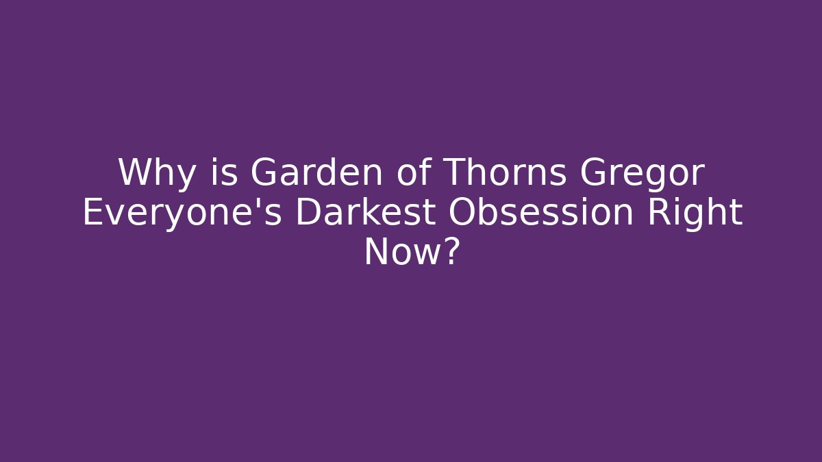 Why is Garden of Thorns Gregor Everyone's Darkest Obsession Right Now?