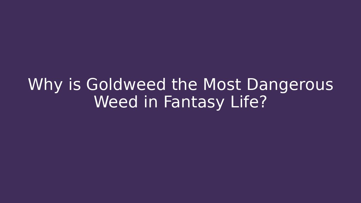 Why is Goldweed the Most Dangerous Weed in Fantasy Life?