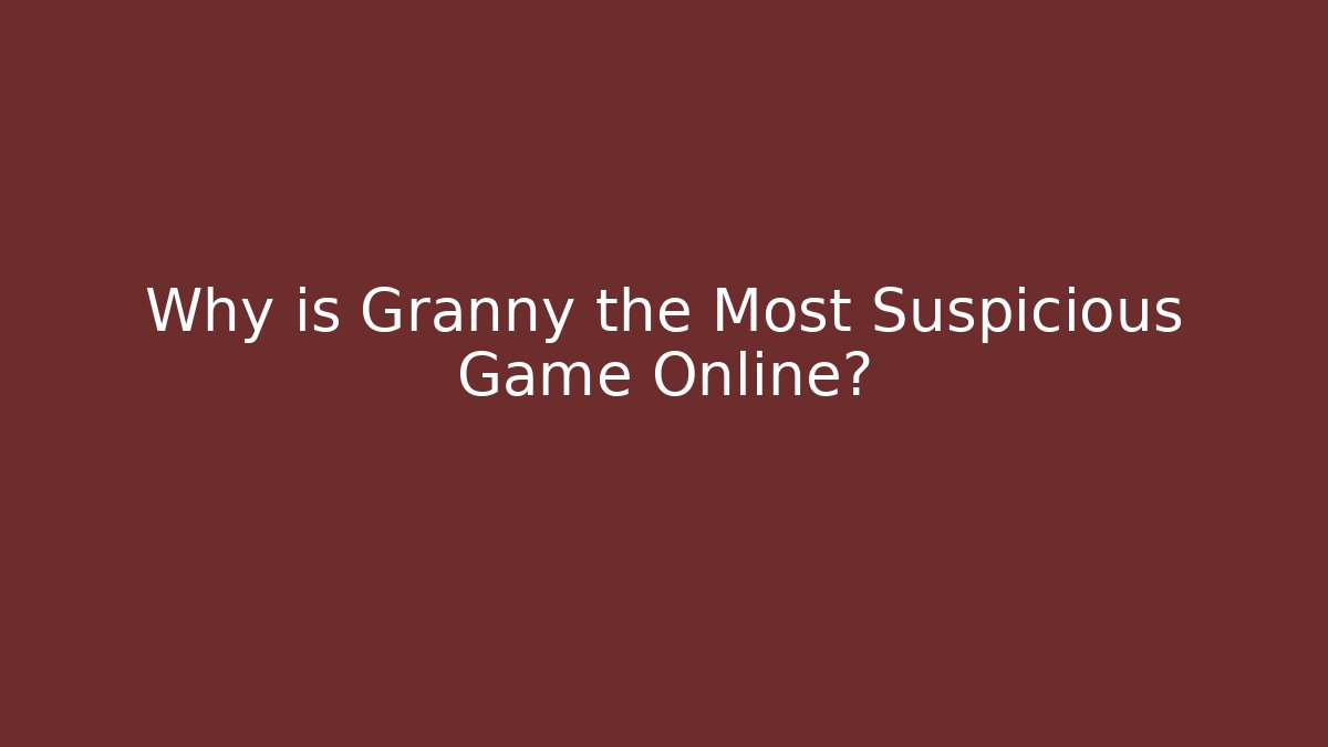 Why is Granny the Most Suspicious Game Online?