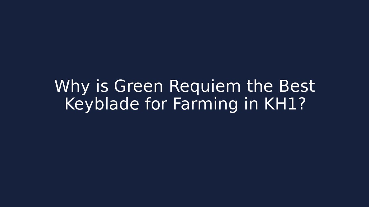 Why is Green Requiem the Best Keyblade for Farming in KH1?