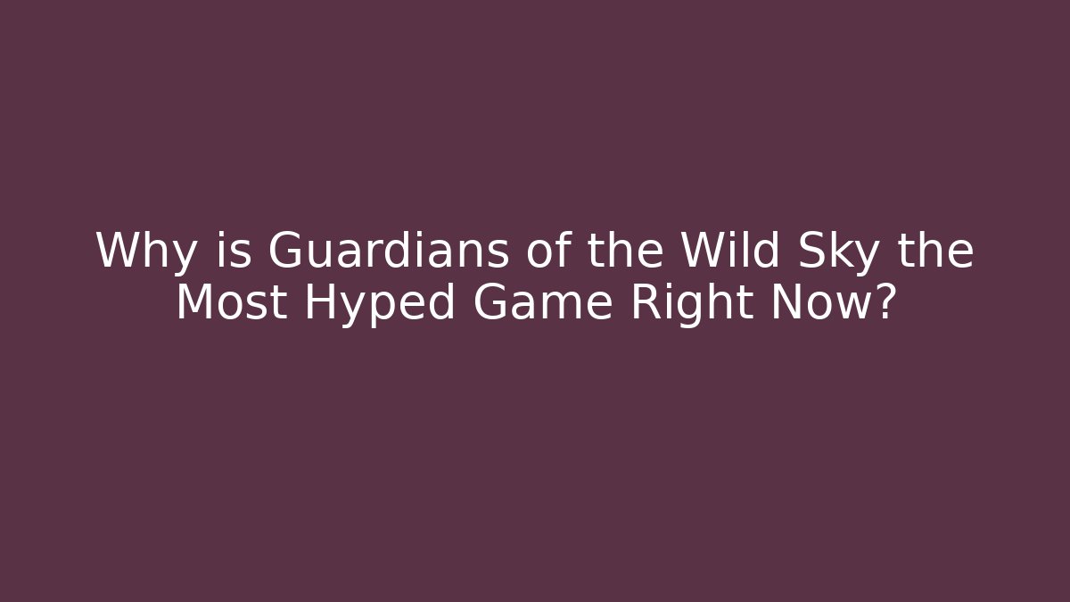Why is Guardians of the Wild Sky the Most Hyped Game Right Now?