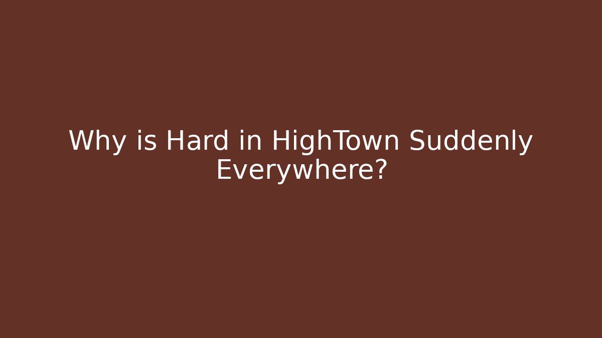 Why is Hard in HighTown Suddenly Everywhere?