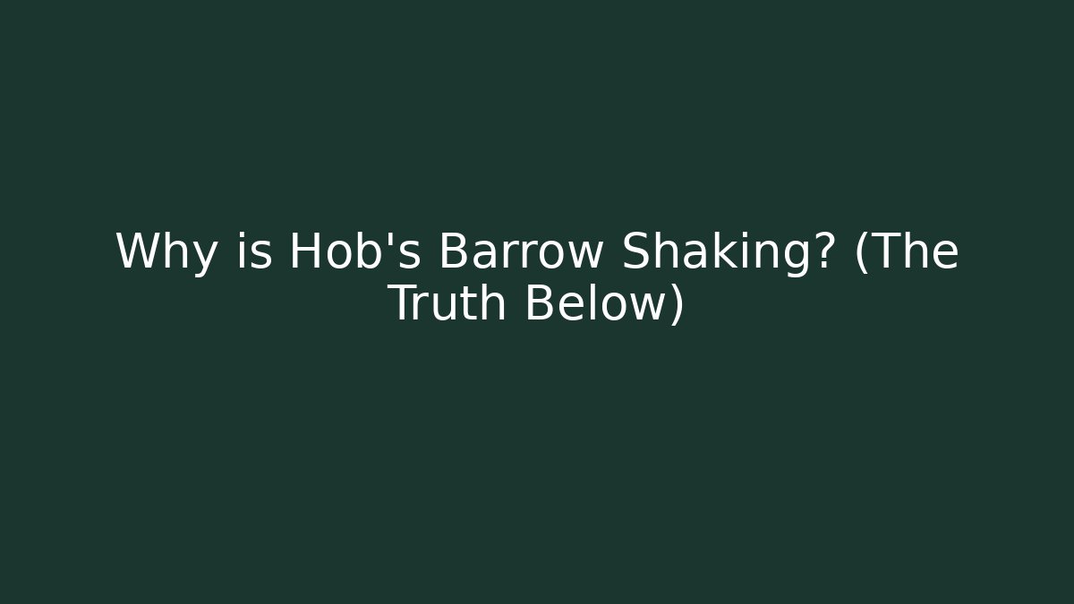 Why is Hob's Barrow Shaking? (The Truth Below)