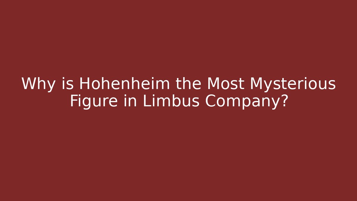 Why is Hohenheim the Most Mysterious Figure in Limbus Company?