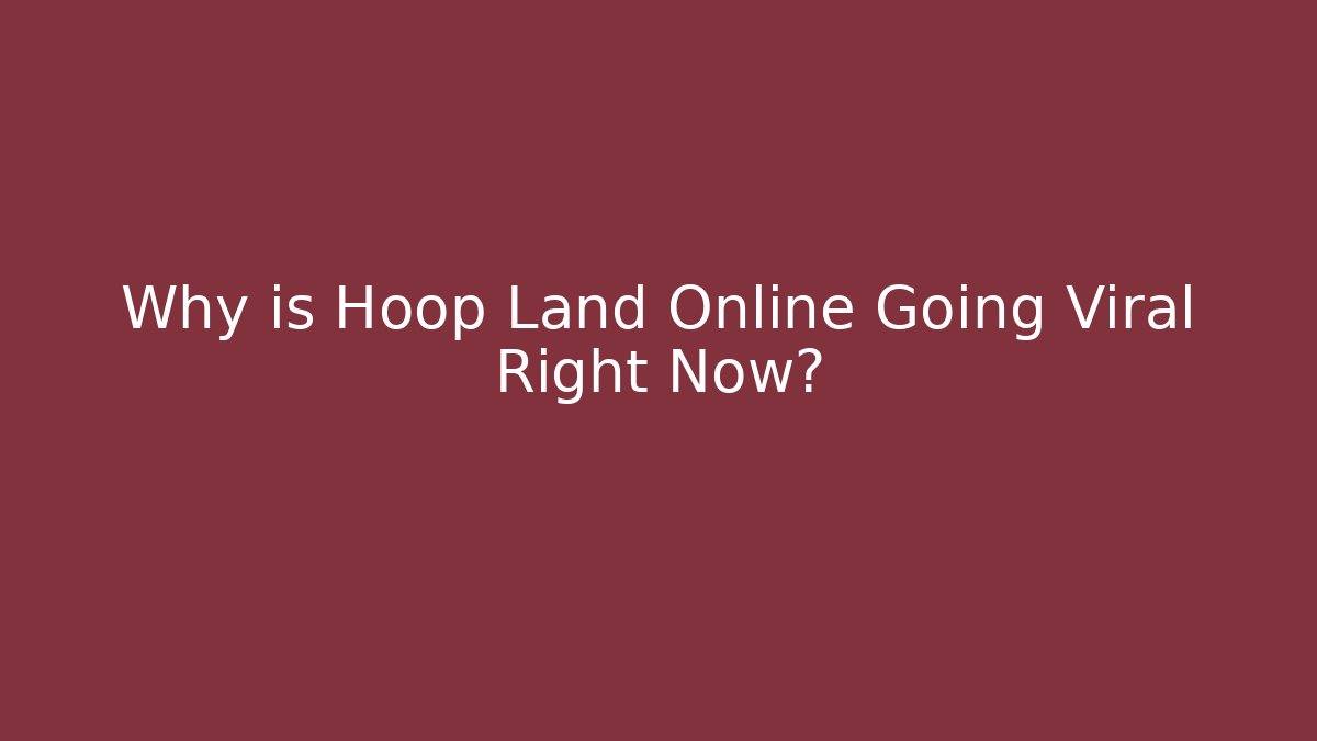 Why is Hoop Land Online Going Viral Right Now?