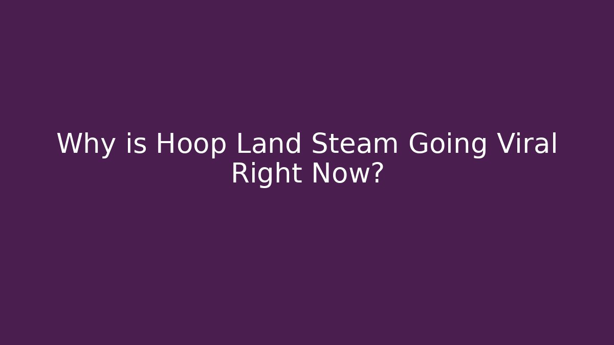 Why is Hoop Land Steam Going Viral Right Now?