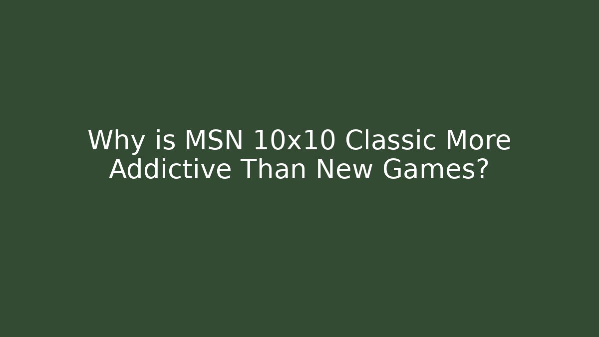Why is MSN 10x10 Classic More Addictive Than New Games?