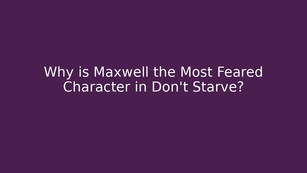 Why is Maxwell the Most Feared Character in Don't Starve?