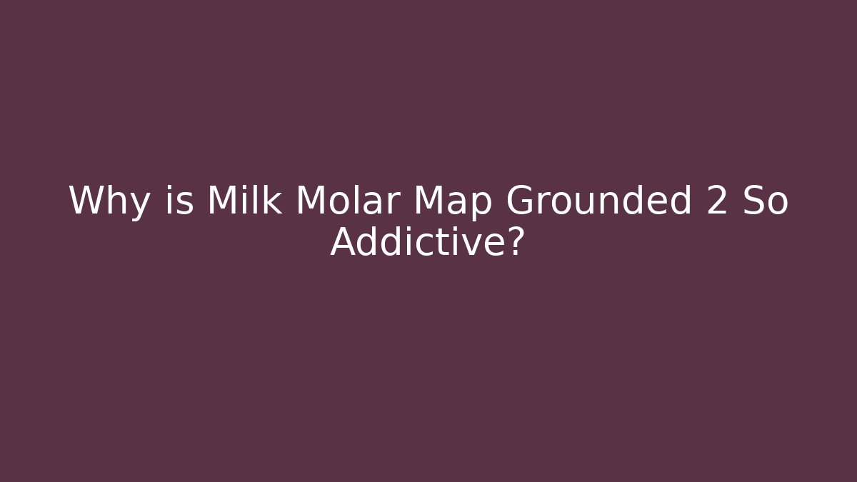 Why is Milk Molar Map Grounded 2 So Addictive? - Andrea Zevedo