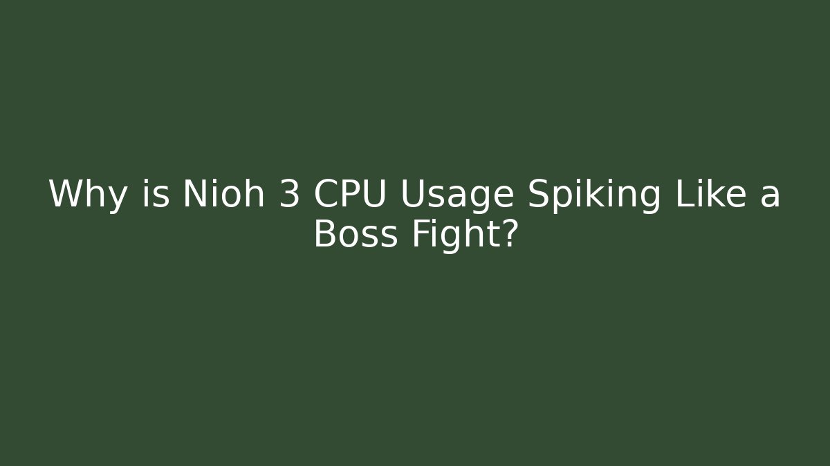 Why is Nioh 3 CPU Usage Spiking Like a Boss Fight?