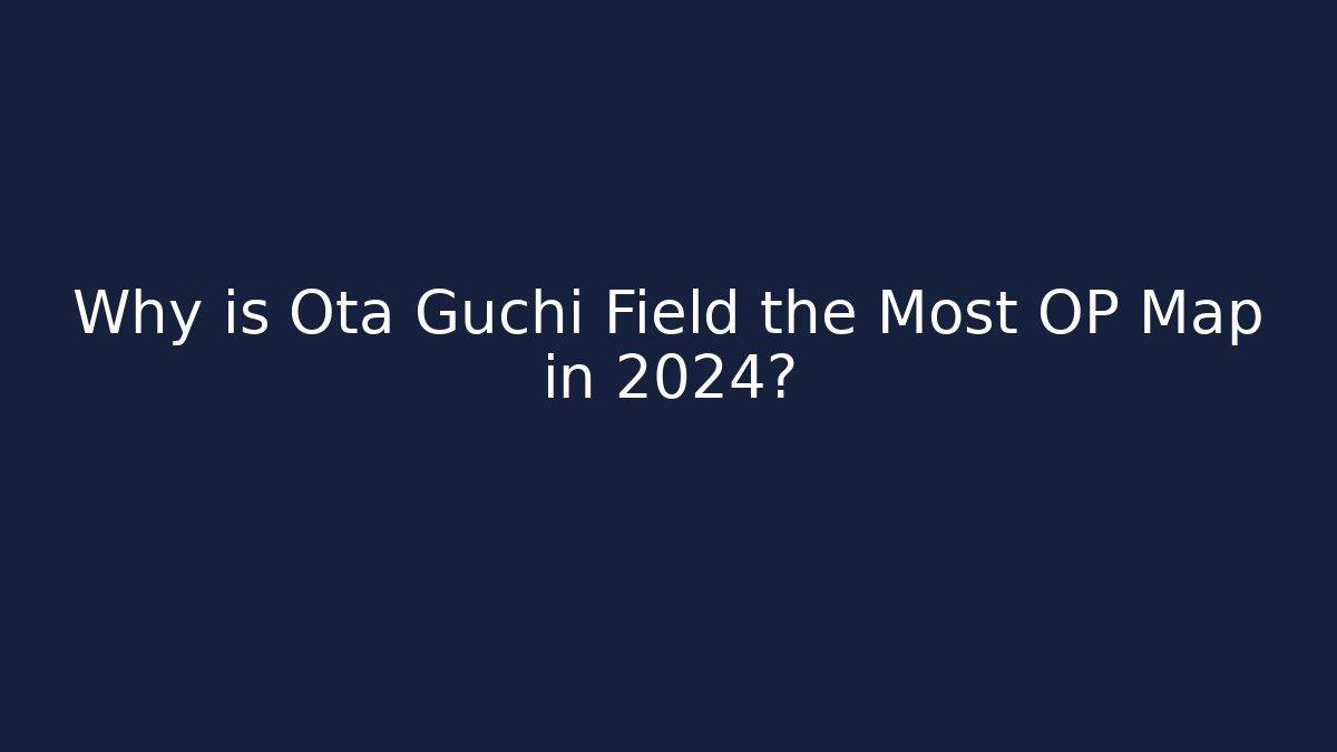 Why is Ota Guchi Field the Most OP Map in 2024?