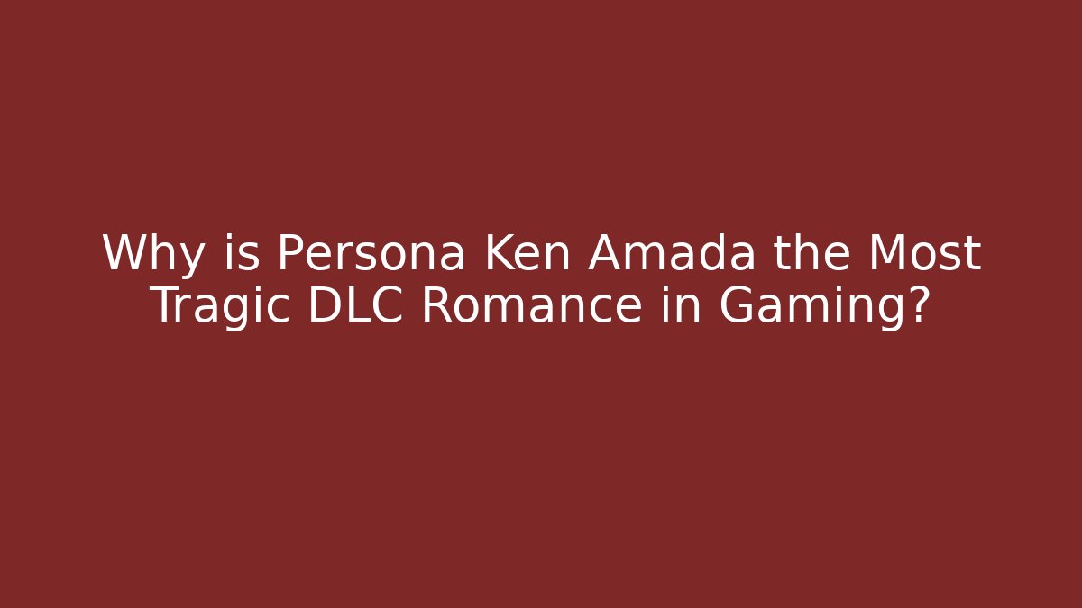 Why is Persona Ken Amada the Most Tragic DLC Romance in Gaming?