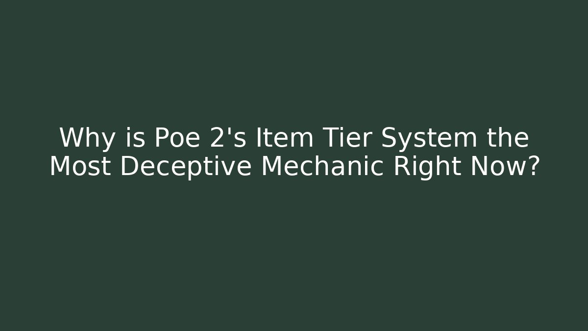Why is Poe 2's Item Tier System the Most Deceptive Mechanic Right Now?