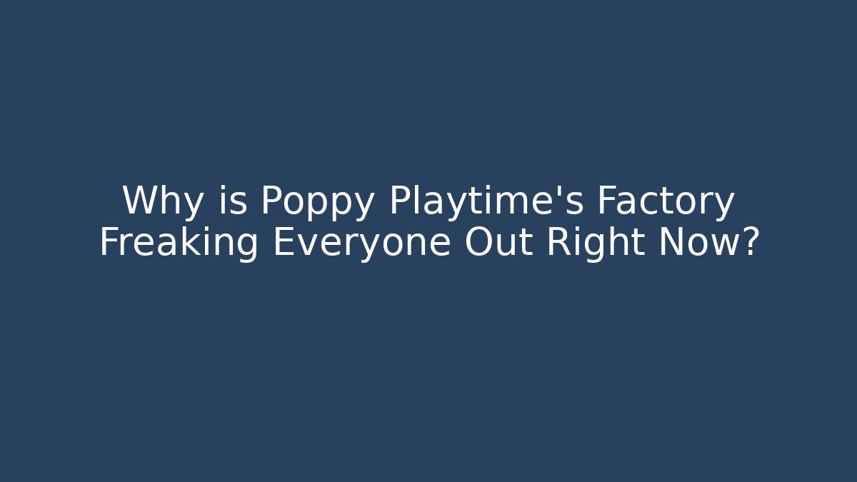 Why is Poppy Playtime's Factory Freaking Everyone Out Right Now?
