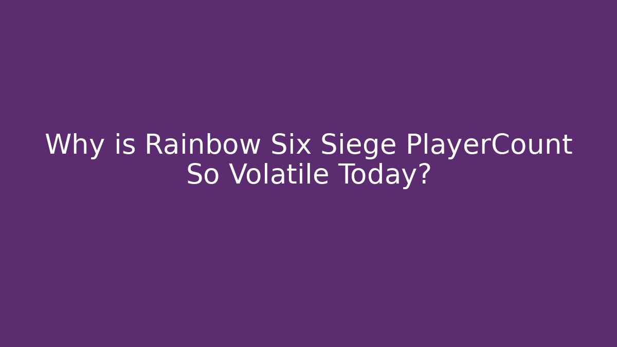 Why is Rainbow Six Siege PlayerCount So Volatile Today?