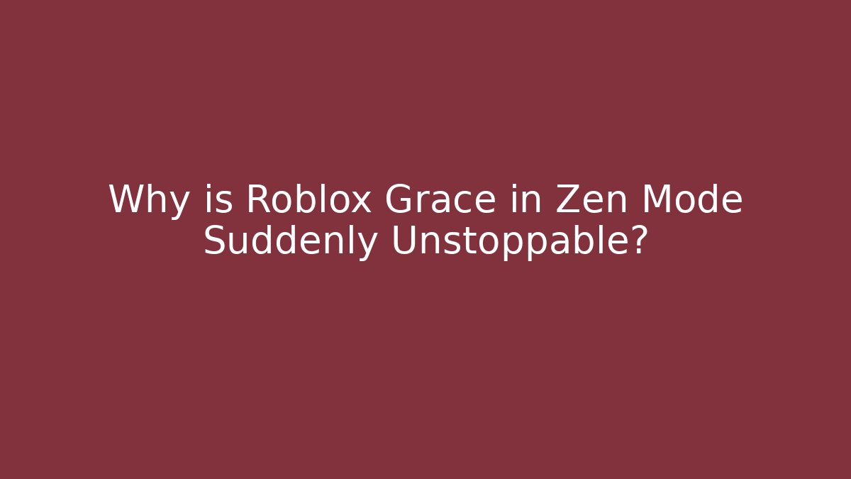 Why is Roblox Grace in Zen Mode Suddenly Unstoppable?