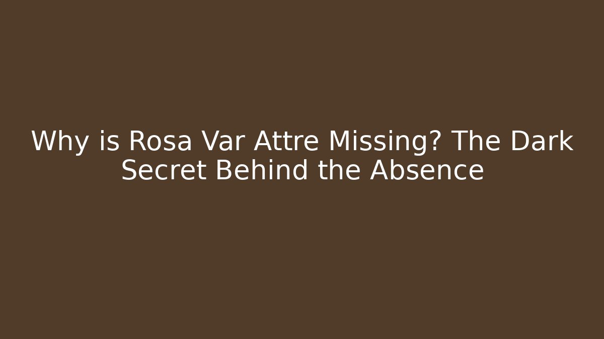 Why is Rosa Var Attre Missing? The Dark Secret Behind the Absence
