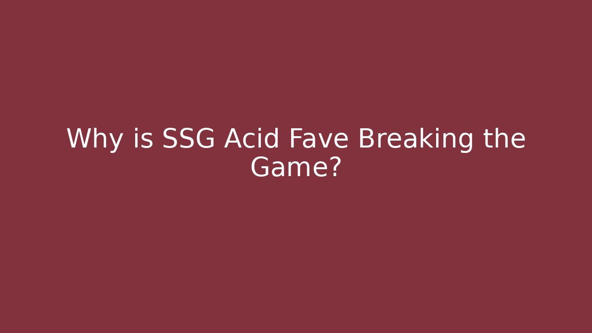 Why is SSG Acid Fave Breaking the Game?