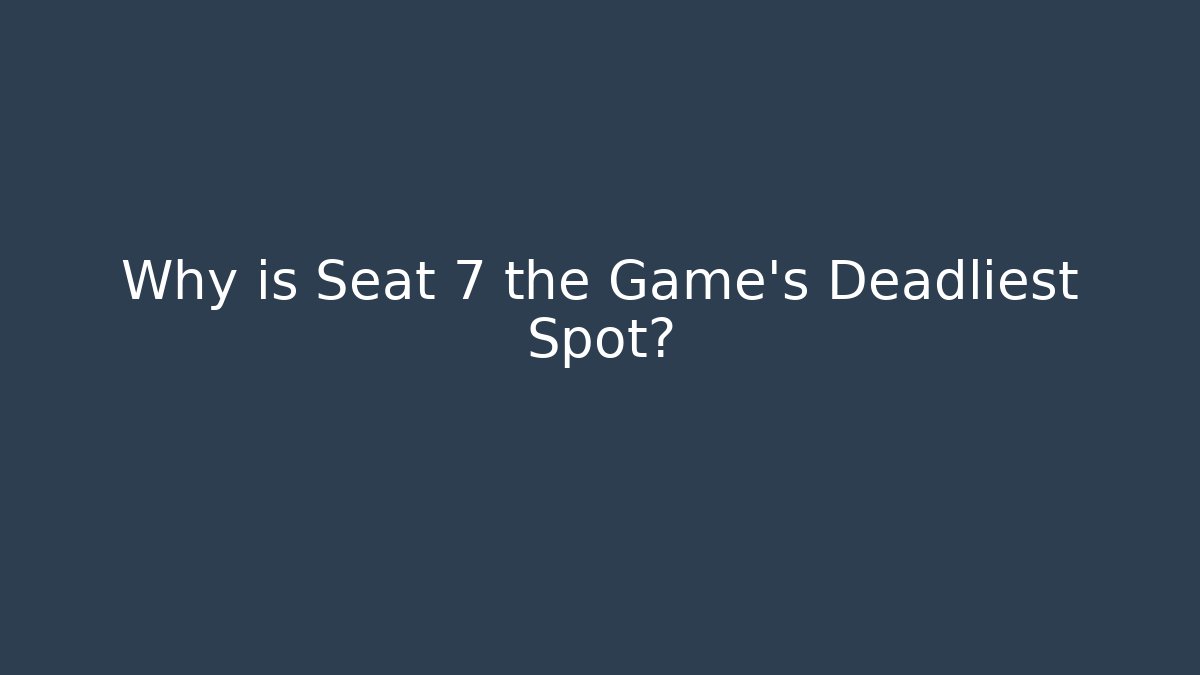 Why is Seat 7 the Game’s Deadliest Spot?