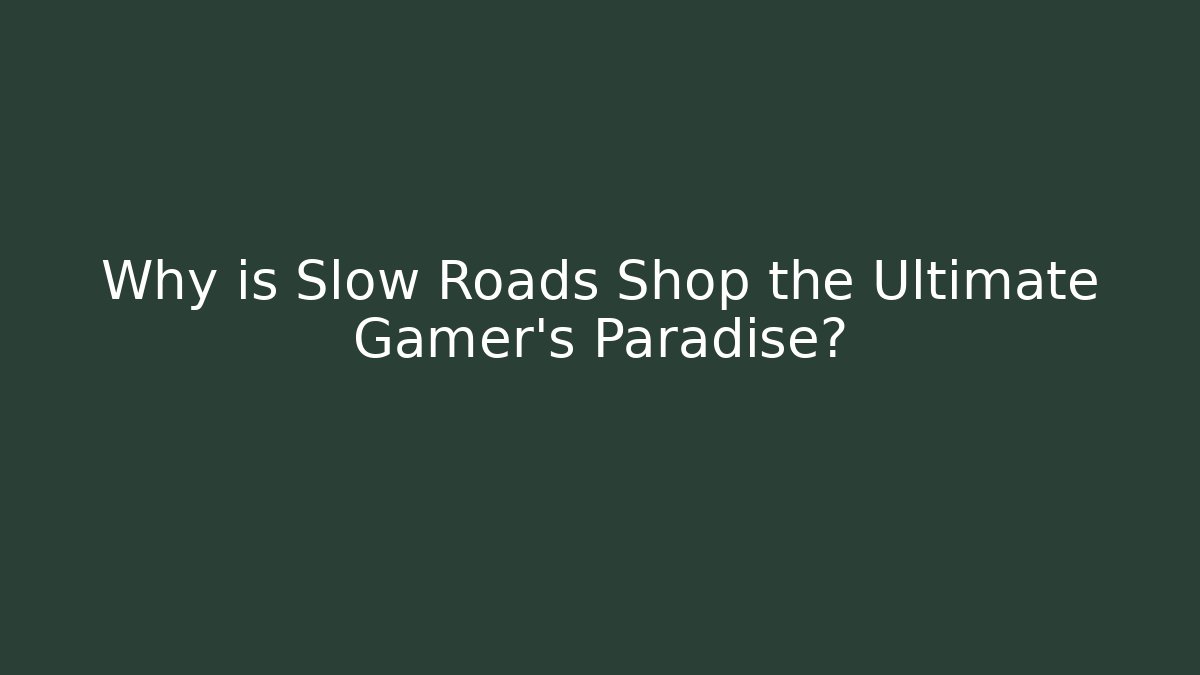 Why is Slow Roads Shop the Ultimate Gamer's Paradise?