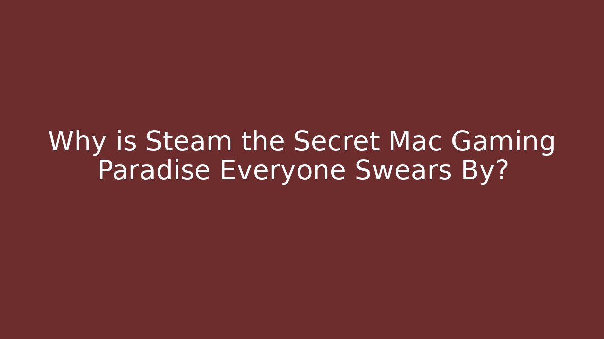 Why is Steam the Secret Mac Gaming Paradise Everyone Swears By?