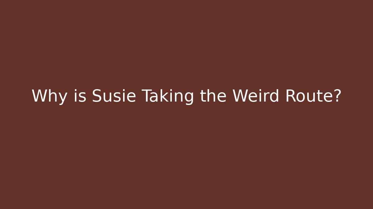 Why is Susie Taking the Weird Route?