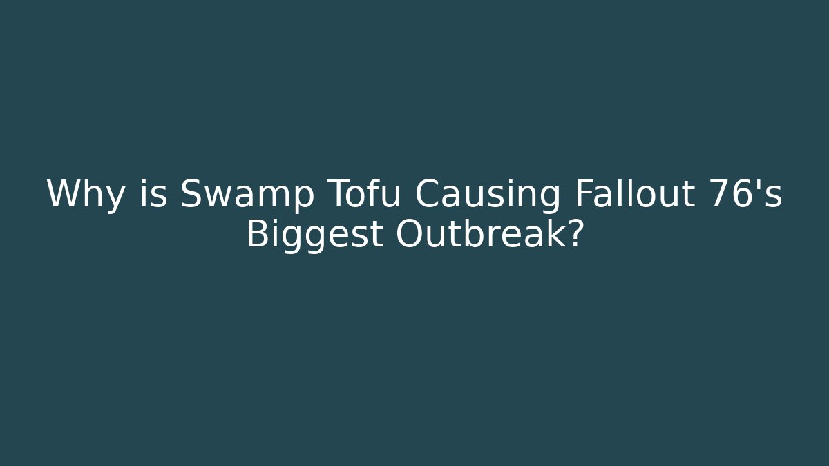 Why is Swamp Tofu Causing Fallout 76's Biggest Outbreak?