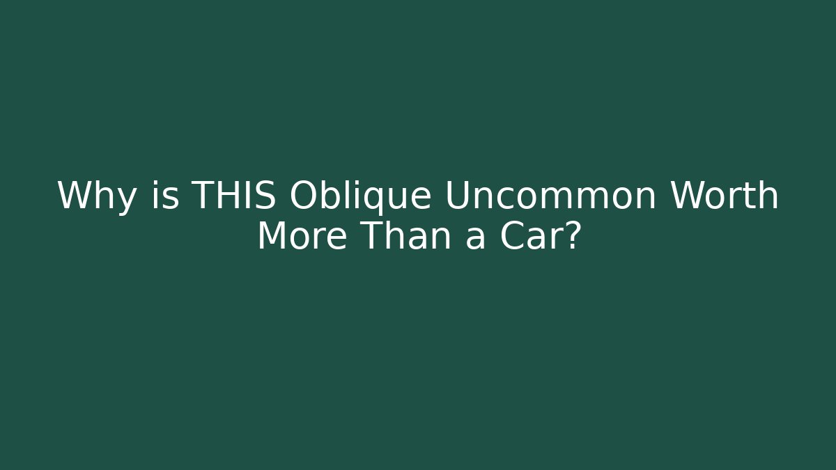 Why is THIS Oblique Uncommon Worth More Than a Car?