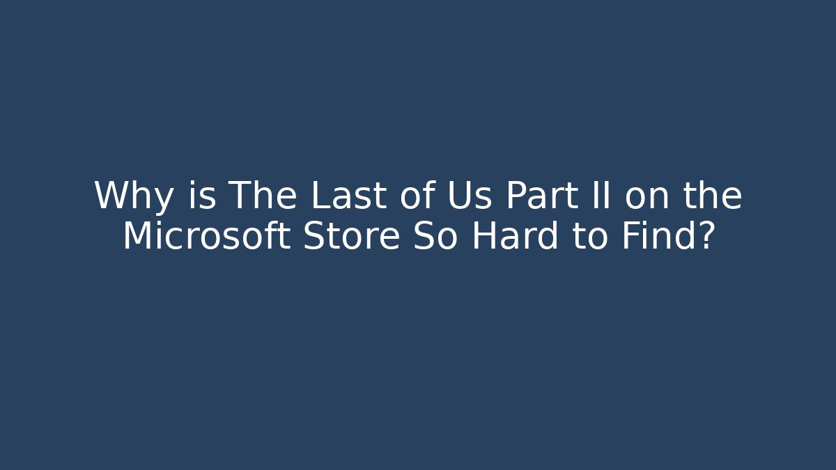 Why is The Last of Us Part II on the Microsoft Store So Hard to Find?
