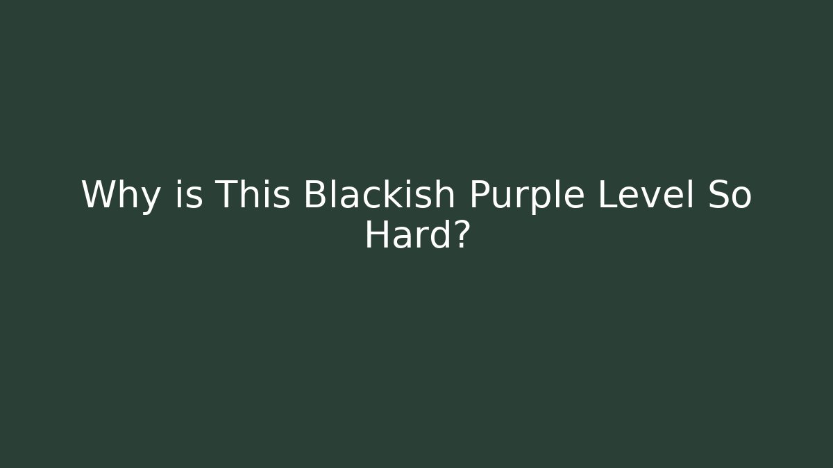 Why is This Blackish Purple Level So Hard?