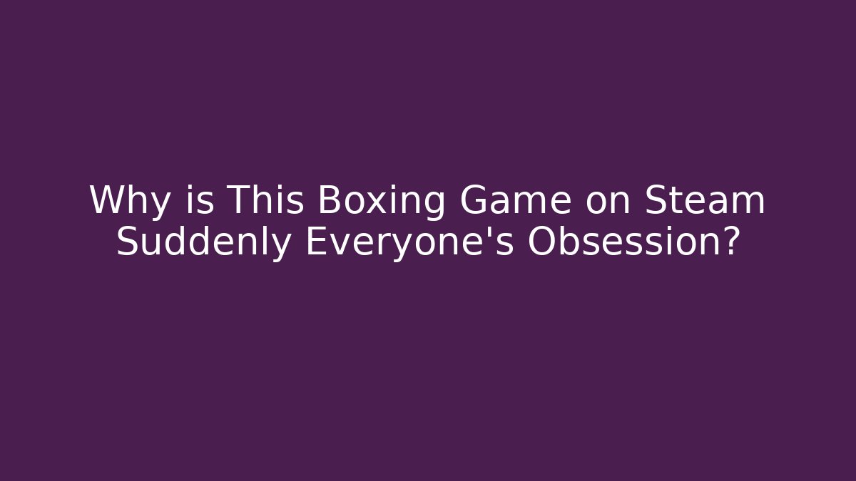 Why is This Boxing Game on Steam Suddenly Everyone's Obsession?