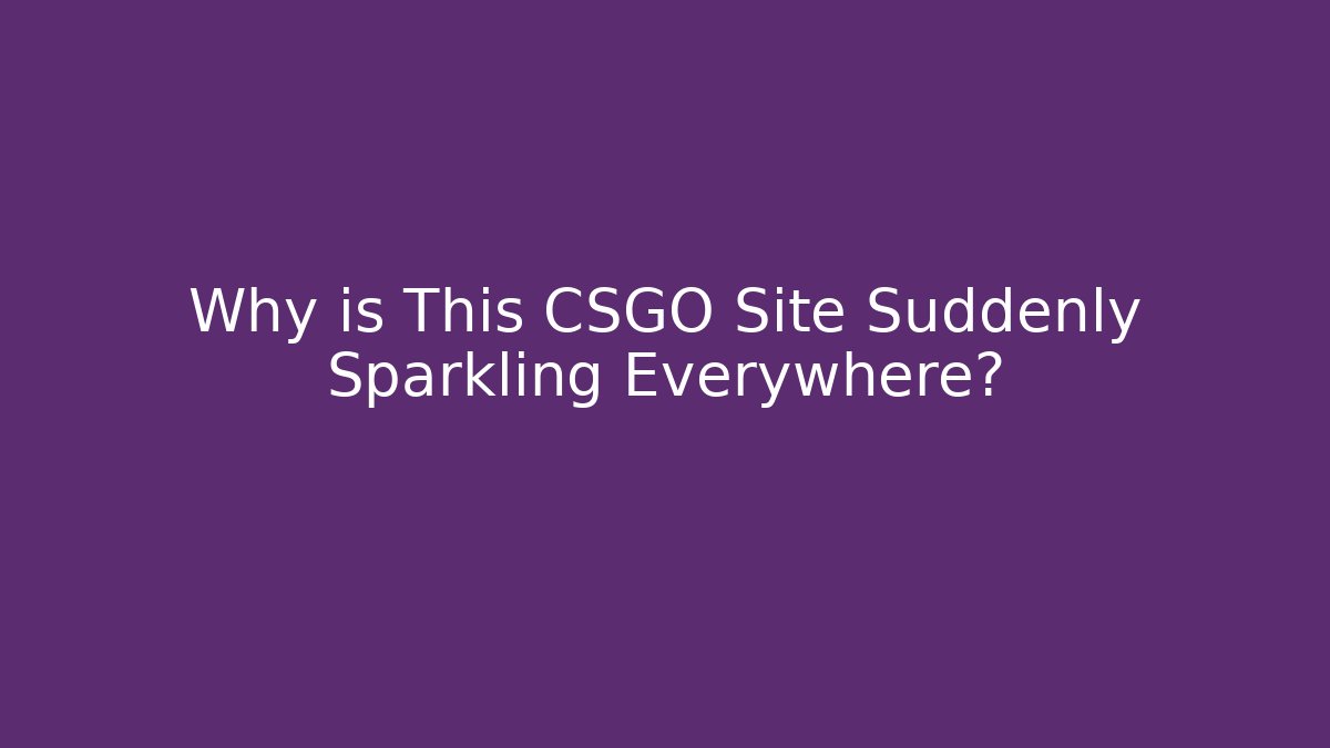 Why is This CSGO Site Suddenly Sparkling Everywhere?