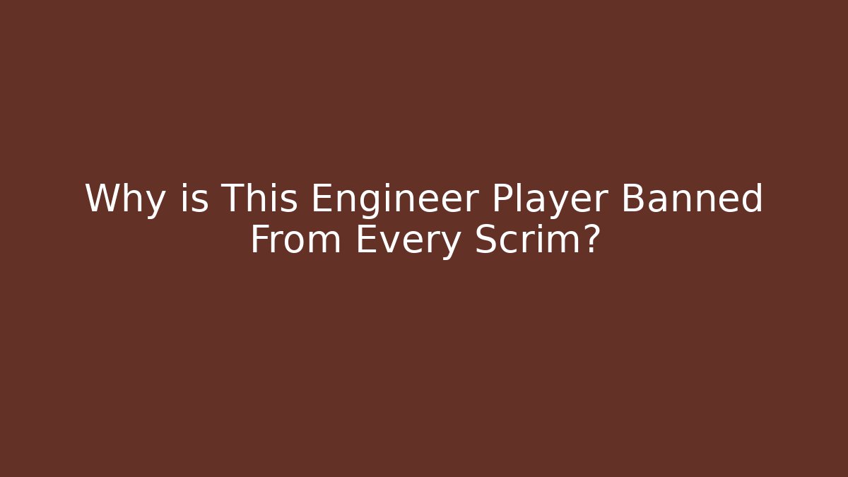 Why is This Engineer Player Banned From Every Scrim?