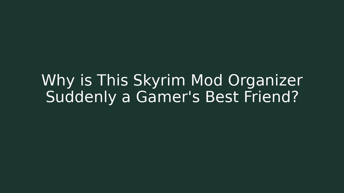 Why is This Skyrim Mod Organizer Suddenly a Gamer’s Best Friend?