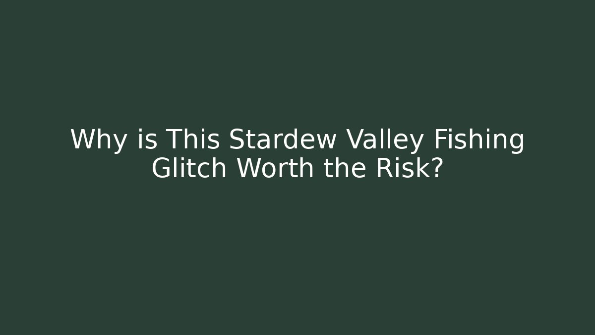 Why is This Stardew Valley Fishing Glitch Worth the Risk?